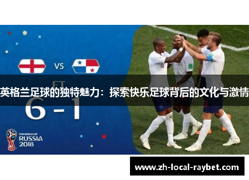 英格兰足球的独特魅力：探索快乐足球背后的文化与激情
