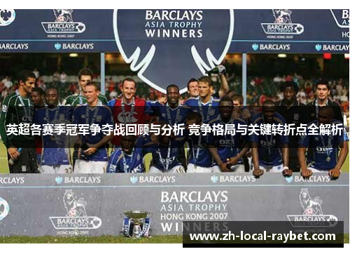 英超各赛季冠军争夺战回顾与分析 竞争格局与关键转折点全解析 英超各赛季冠军争夺战回顾与分析 竞争格局与关键转折点全解析