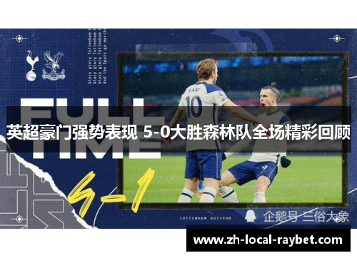 英超豪门强势表现 5-0大胜森林队全场精彩回顾 英超豪门强势表现 5-0大胜森林队全场精彩回顾