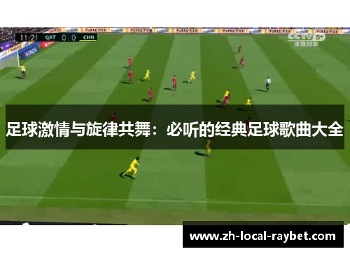足球激情与旋律共舞:必听的经典足球歌曲大全 足球激情与旋律共舞:必听的经典足球歌曲大全