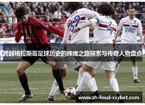 跨越格拉斯哥足球历史的辉煌之路探索与传奇人物盘点