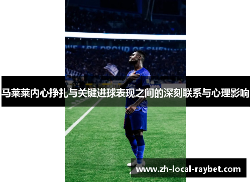 马莱莱内心挣扎与关键进球表现之间的深刻联系与心理影响