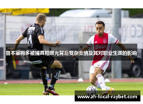 鲁本塞梅多被捕真相曝光背后复杂案情及其对职业生涯的影响