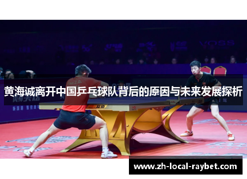 黄海诚离开中国乒乓球队背后的原因与未来发展探析
