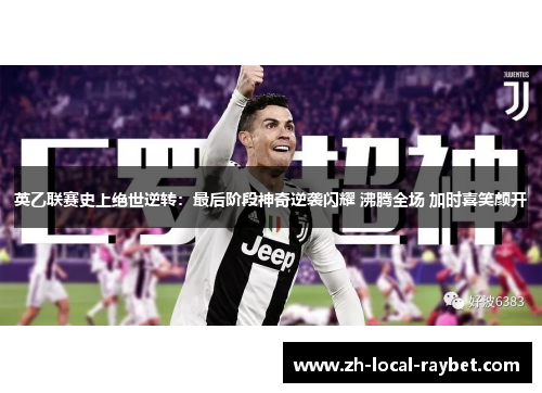 英乙联赛史上绝世逆转:最后阶段神奇逆袭闪耀 沸腾全场 加时喜笑颜开 英乙联赛史上绝世逆转:最后阶段神奇逆袭闪耀 沸腾全场 加时喜笑颜开