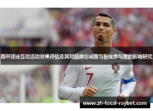 西甲球迷互动活动效果评估及其对品牌忠诚度与粉丝参与度的影响研究 西甲球迷互动活动效果评估及其对品牌忠诚度与粉丝参与度的影响研究