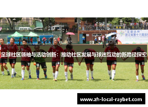 足球社区领袖与活动创新:推动社区发展与球迷互动的新路径探索 足球社区领袖与活动创新:推动社区发展与球迷互动的新路径探索