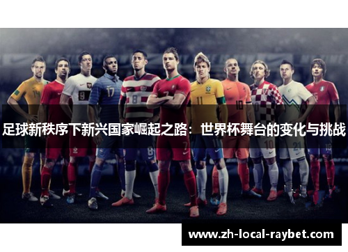 足球新秩序下新兴国家崛起之路：世界杯舞台的变化与挑战