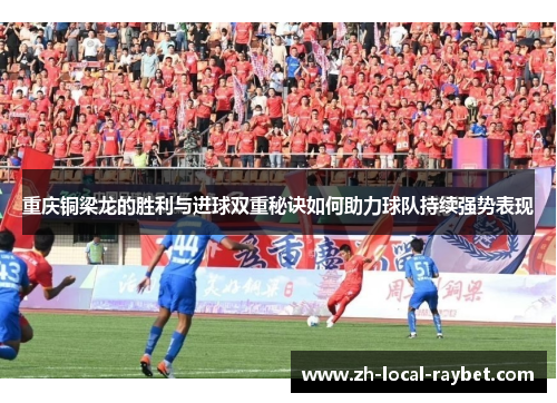 重庆铜梁龙的胜利与进球双重秘诀如何助力球队持续强势表现