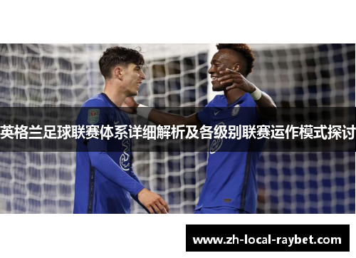 英格兰足球联赛体系详细解析及各级别联赛运作模式探讨