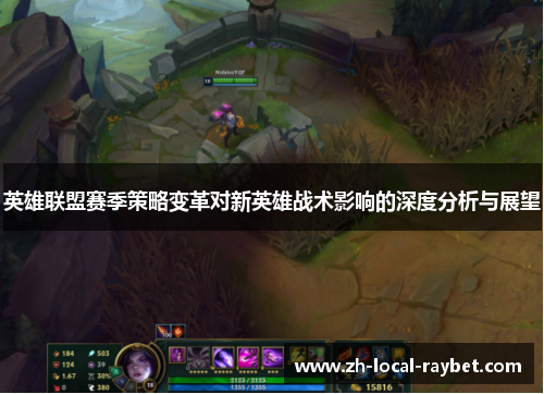 英雄联盟赛季策略变革对新英雄战术影响的深度分析与展望 英雄联盟赛季策略变革对新英雄战术影响的深度分析与展望
