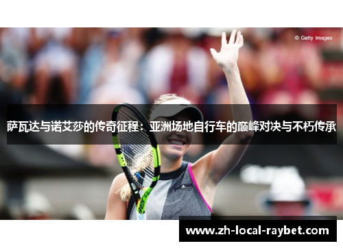 萨瓦达与诺艾莎的传奇征程：亚洲场地自行车的巅峰对决与不朽传承