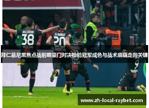 拜仁慕尼黑焦点战前瞻豪门对决检验冠军成色与战术底蕴走向关键