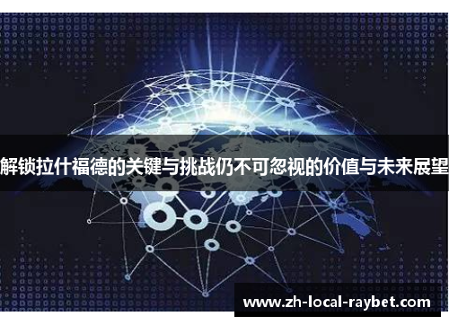 解锁拉什福德的关键与挑战仍不可忽视的价值与未来展望 解锁拉什福德的关键与挑战仍不可忽视的价值与未来展望