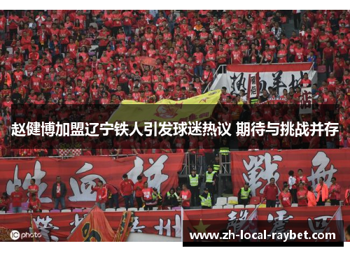 赵健博加盟辽宁铁人引发球迷热议 期待与挑战并存 赵健博加盟辽宁铁人引发球迷热议 期待与挑战并存