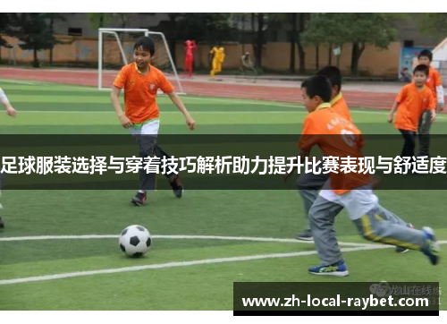 足球服装选择与穿着技巧解析助力提升比赛表现与舒适度 足球服装选择与穿着技巧解析助力提升比赛表现与舒适度
