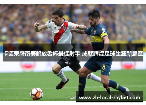 卡诺荣膺南美解放者杯最佳射手 成就辉煌足球生涯新篇章