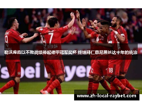 勒沃库森以不败战绩捧起德甲冠军奖杯 终结拜仁慕尼黑长达十年的统治 勒沃库森以不败战绩捧起德甲冠军奖杯 终结拜仁慕尼黑长达十年的统治