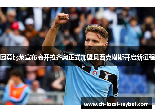 因莫比莱宣布离开拉齐奥正式加盟贝西克塔斯开启新征程
