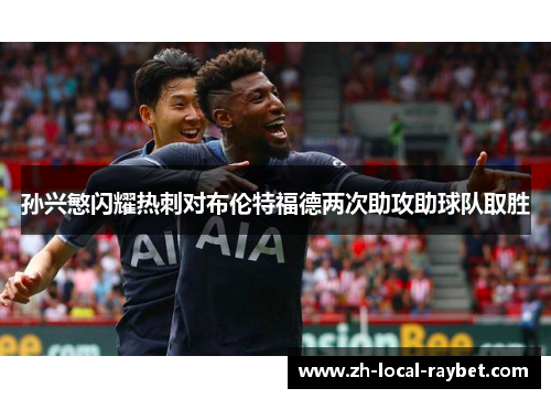 孙兴慜闪耀热刺对布伦特福德两次助攻助球队取胜
