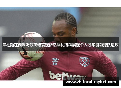 库杜斯在西汉姆联突破表现依然犀利持续展现个人才华引领球队进攻
