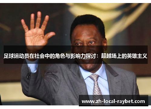 足球运动员在社会中的角色与影响力探讨：超越场上的英雄主义