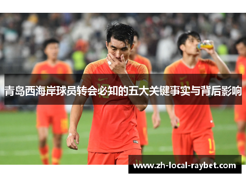 青岛西海岸球员转会必知的五大关键事实与背后影响 青岛西海岸球员转会必知的五大关键事实与背后影响